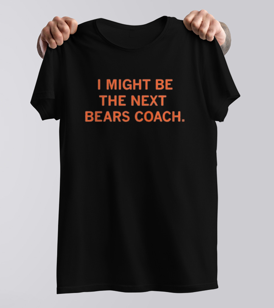 I Might Be The Next Bears Coach T-Shirt