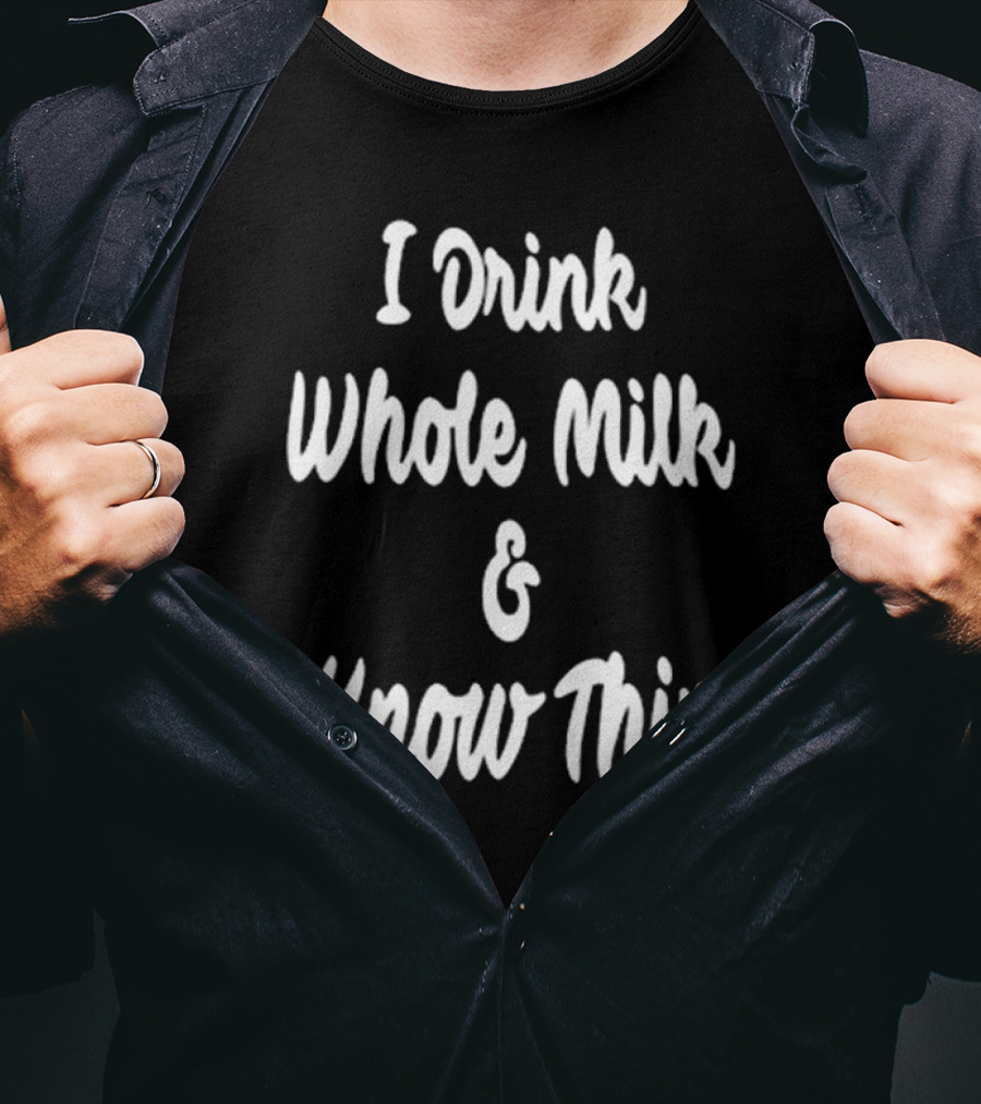 I Drink Whole Milk And I Know Things T-Shirt