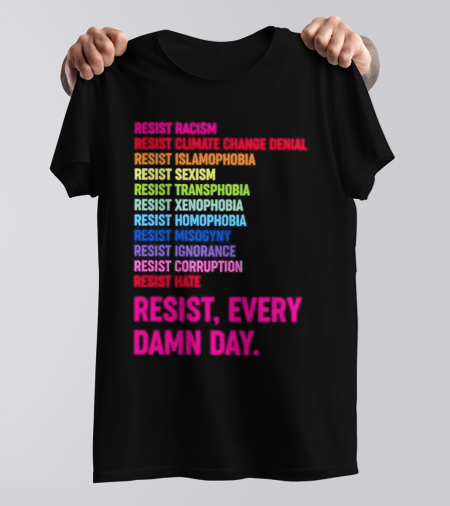 Resist Misogyny Racism Sexism Transphobia Homophobia Inequality Corruption Fear Every Damn Day T-Shirt