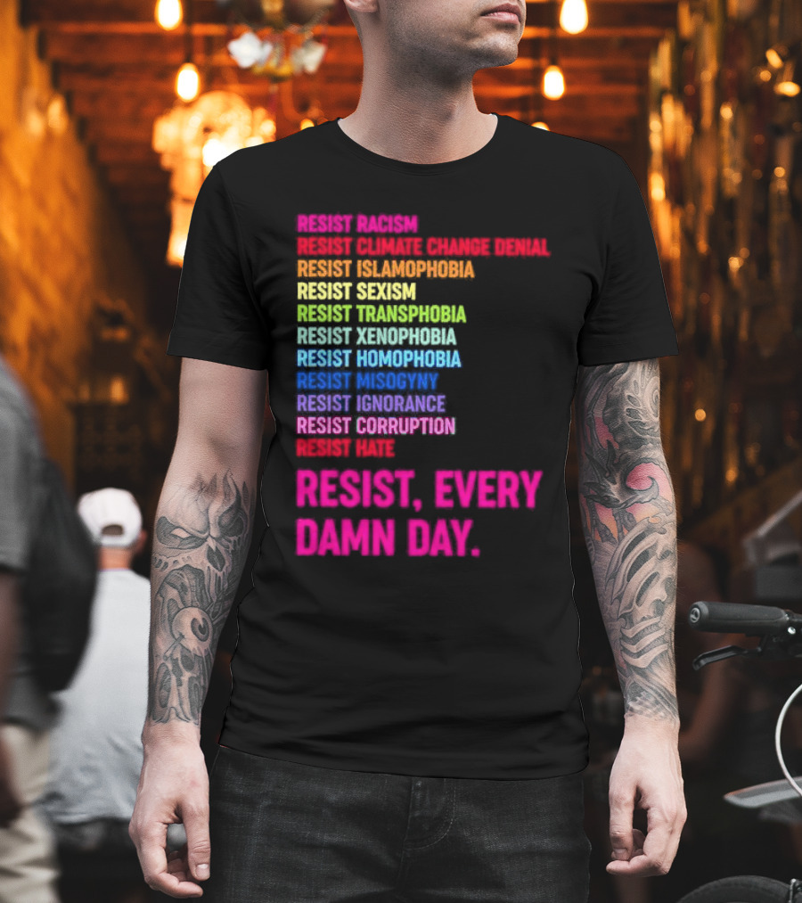 Resist Misogyny Racism Sexism Transphobia Homophobia Inequality Corruption Fear Every Damn Day T-Shirt