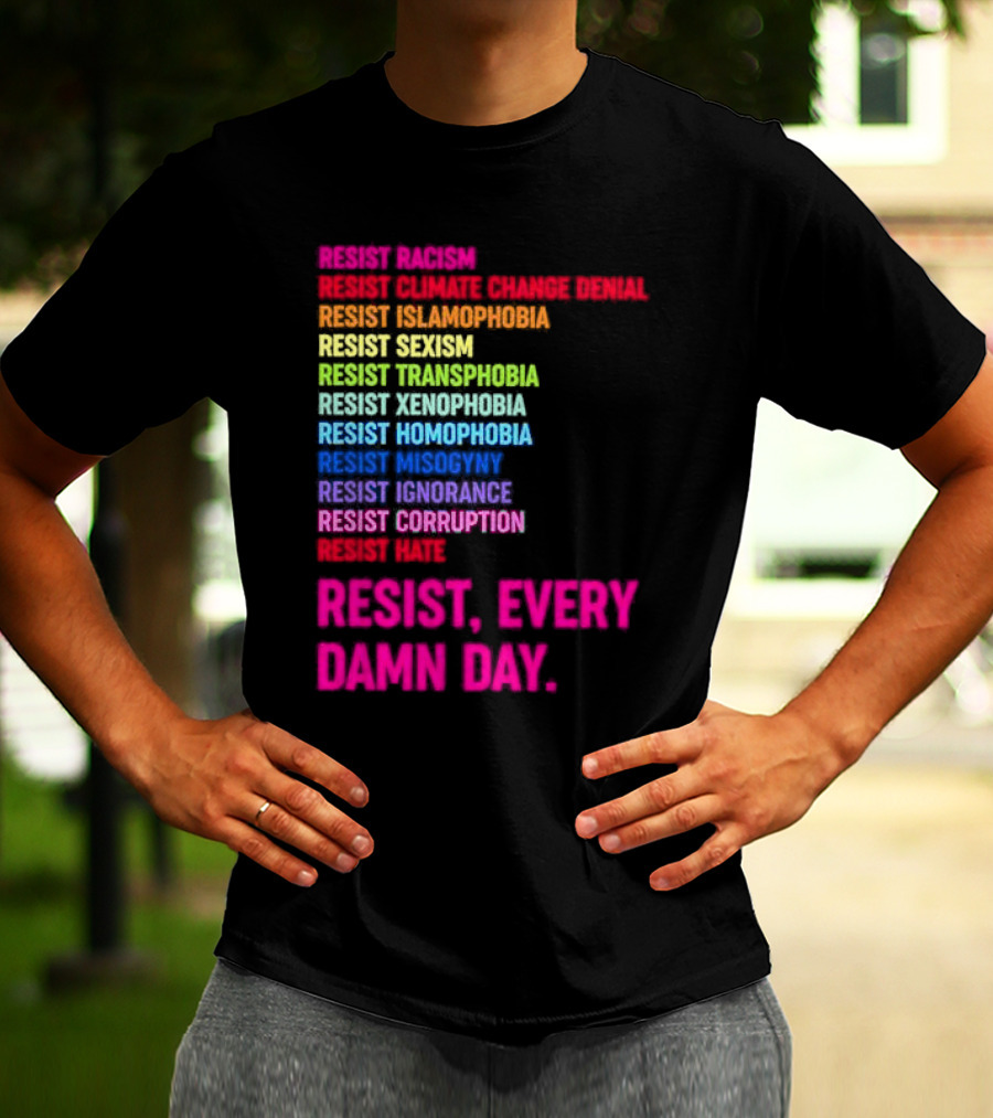 Resist Misogyny Racism Sexism Transphobia Homophobia Inequality Corruption Fear Every Damn Day T-Shirt