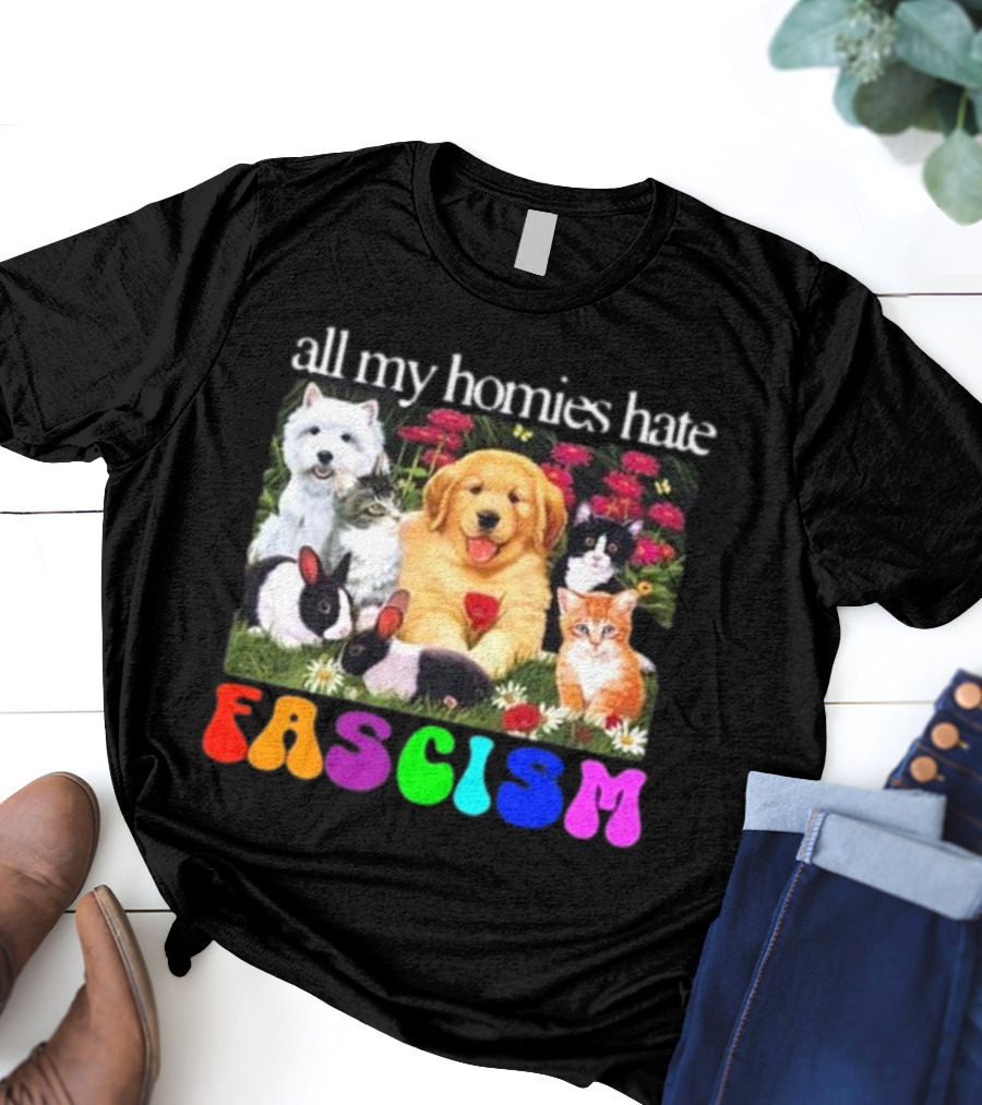 All My Homies Hate Fascism Puppies Kittens Rabbits Flowers T-Shirt