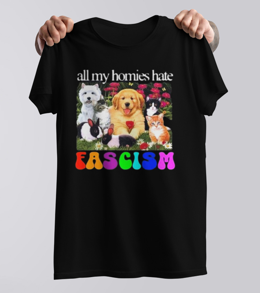All My Homies Hate Fascism Puppies Kittens Rabbits Flowers T-Shirt