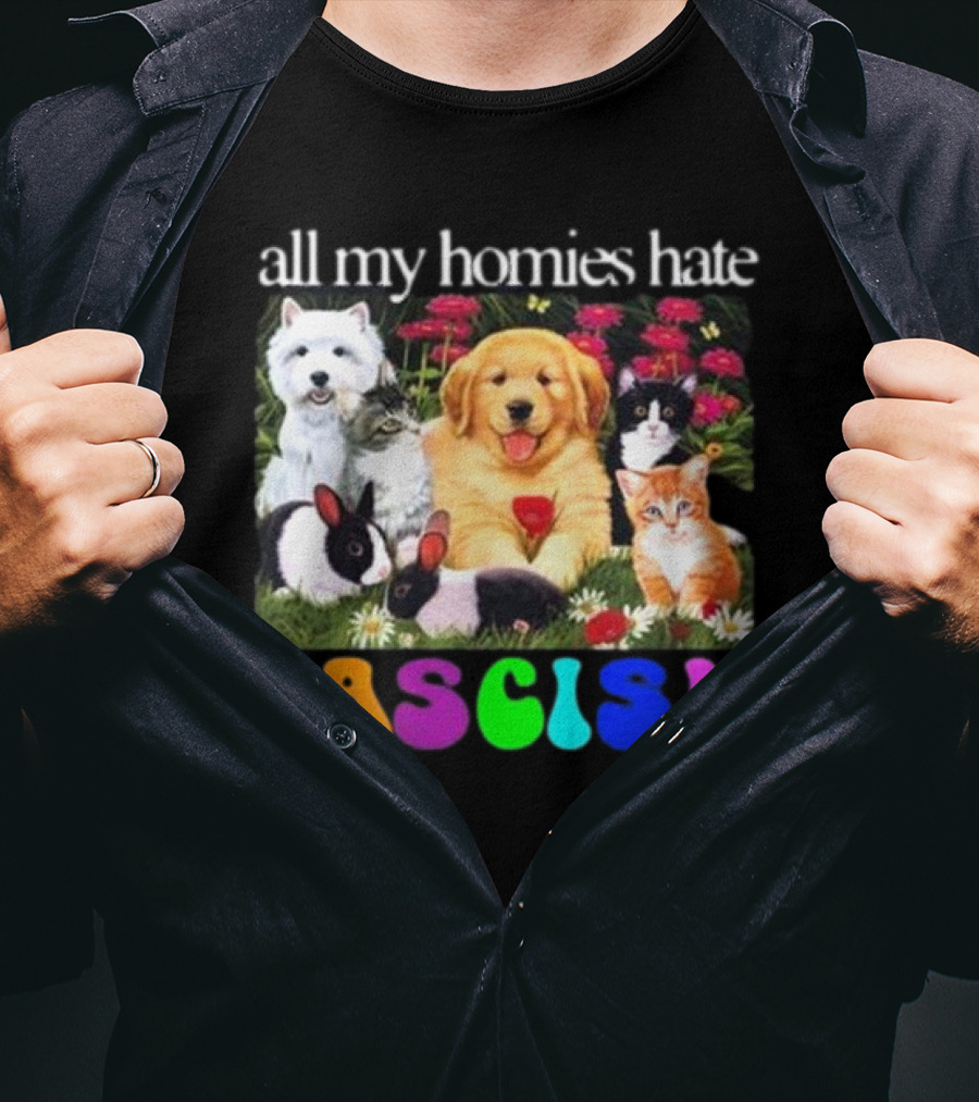 All My Homies Hate Fascism Puppies Kittens Rabbits Flowers T-Shirt