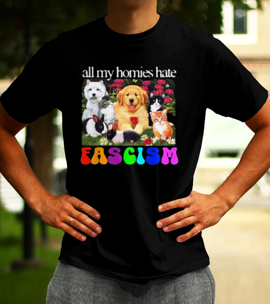 All My Homies Hate Fascism Puppies Kittens Rabbits Flowers T-Shirt