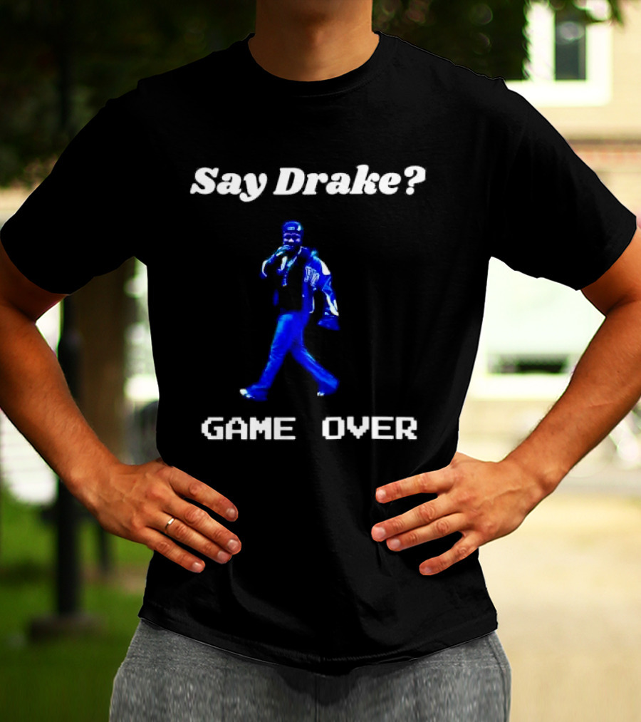 Say Drake Game Over Kendrick Lamar Halftime Show T-Shirt