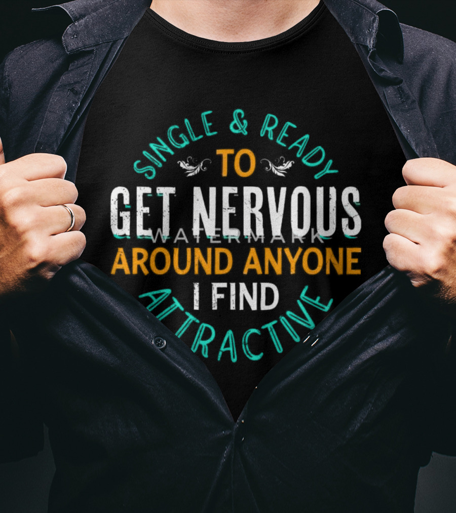 Single & Ready To Get Nervous Around Anyone I Find Attractive T-Shirt