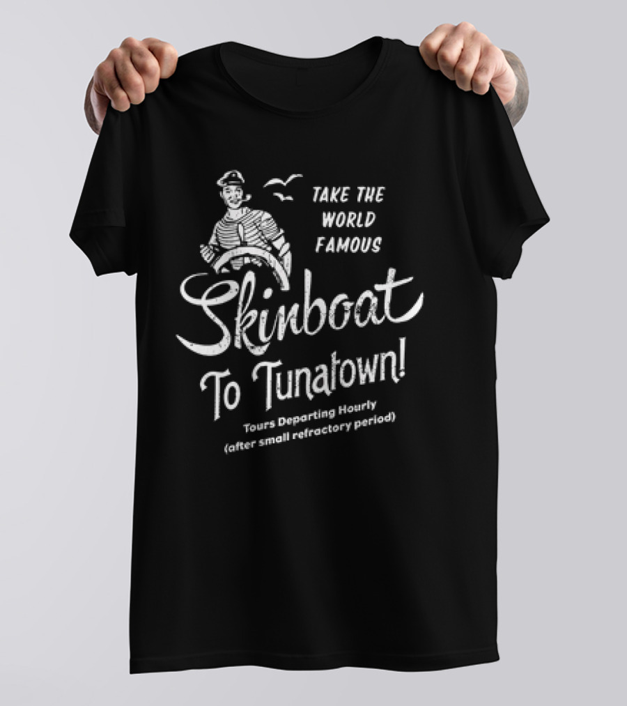 Take The World Famous Skinboat To Tunatown Tourist Departing Hourly Enter Main Entrance Periodically T-Shirt