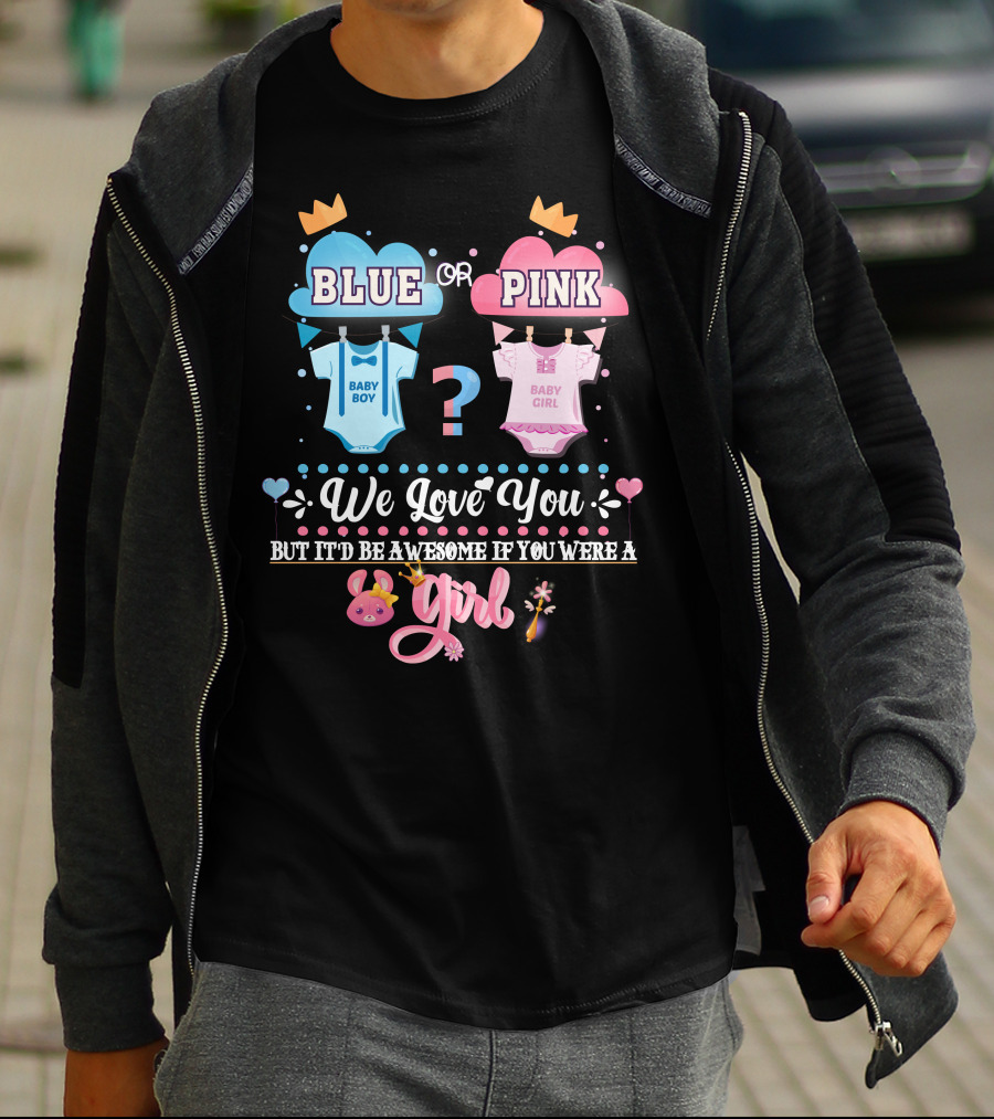 Pink Or Blue Baby Boy Girl Gender Reveal We Love You Be Awesome If You Were Girl T-Shirt