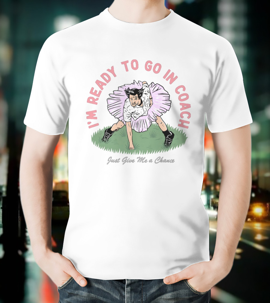 I'm Ready To Go In Coach Just Give Me A Chance Football Ballet Fusion T-Shirt