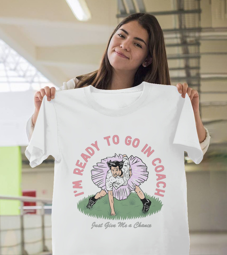 I'm Ready To Go In Coach Just Give Me A Chance Football Ballet Fusion T-Shirt
