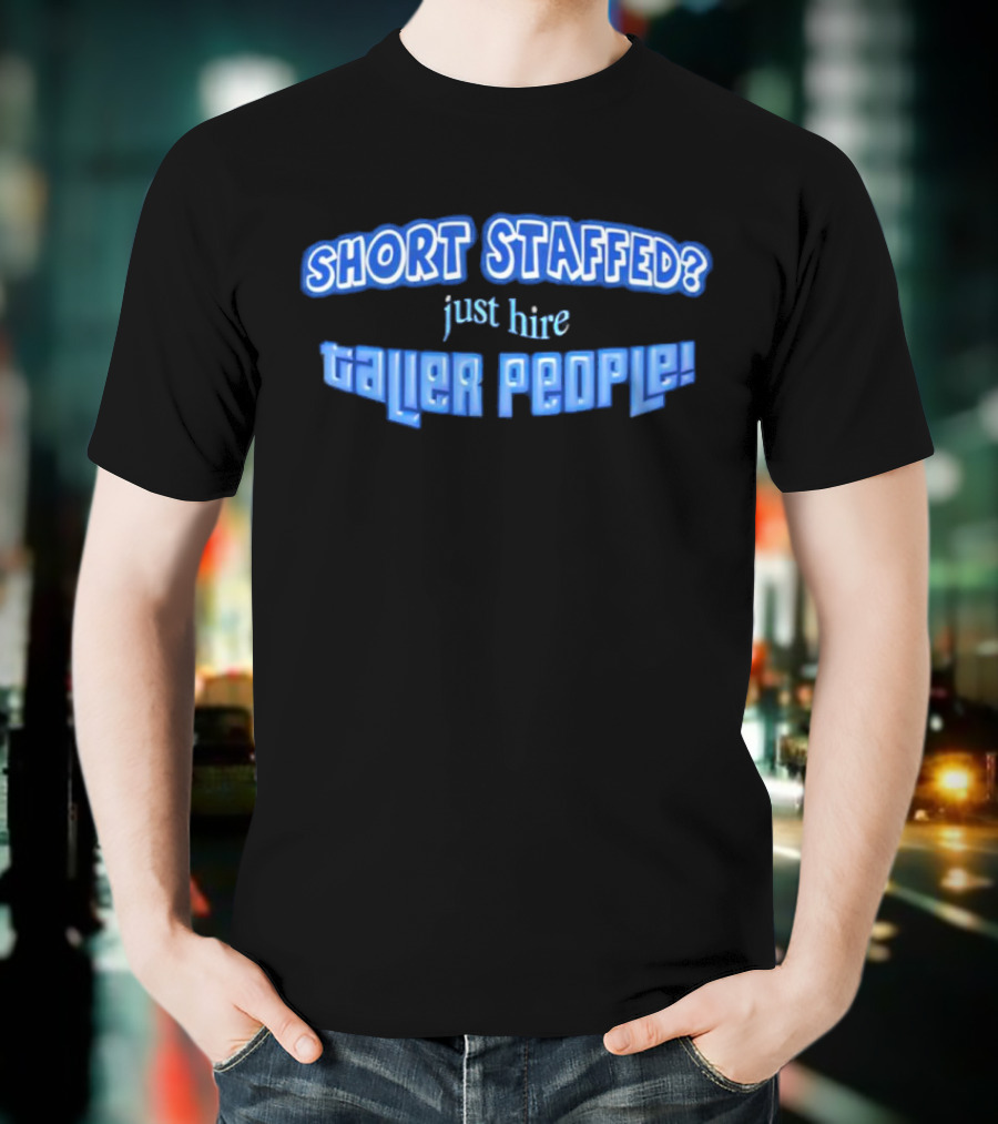SHORT STAFFED? Just Hire Taller People T-Shirt