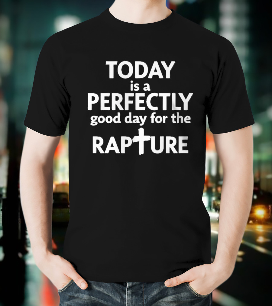 Today Is A Perfectly Good Day For The Rapture T-Shirt