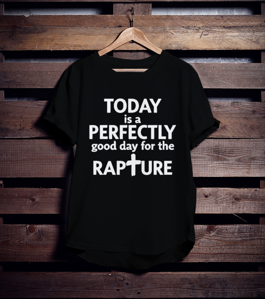 Today Is A Perfectly Good Day For The Rapture T-Shirt