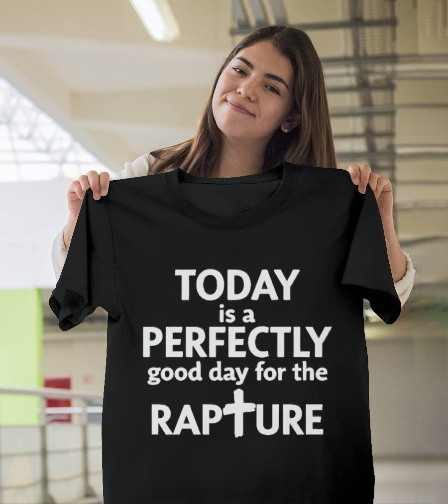 Today Is A Perfectly Good Day For The Rapture T-Shirt
