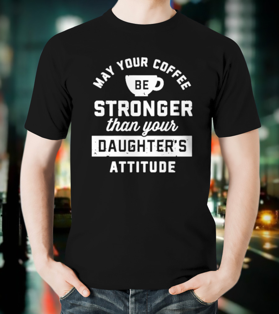 Mom May Your Coffee Be Stronger Than Your Daughter's Attitude T-Shirt