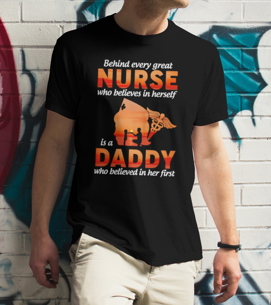 Nurse Daddy Behind Every Great Nurse Is A Daddy T-Shirt