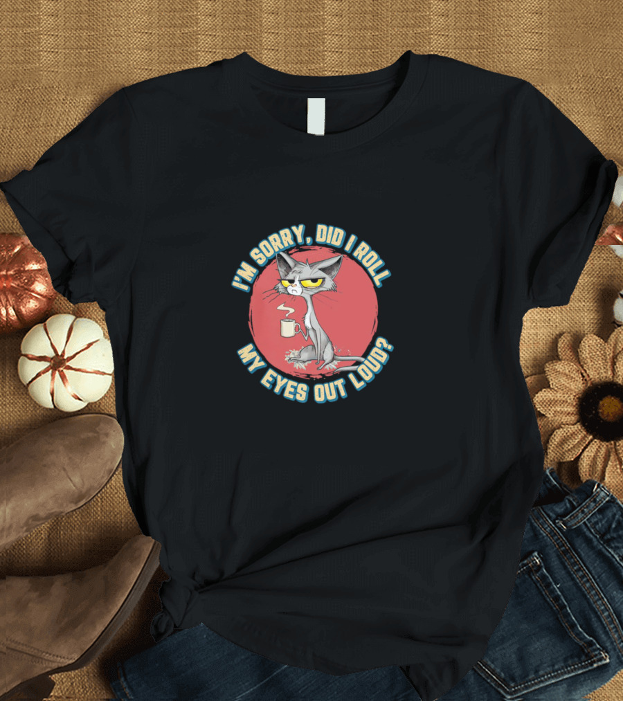 I’m Sorry Did I Roll My Eyes Out Loud Cat Coffee Mug Attitude T-Shirt
