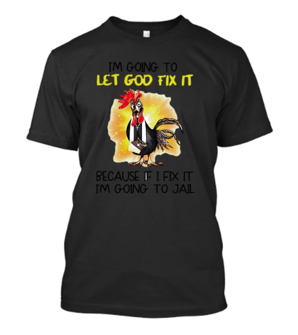 I'm Going To Let God Fix It Because If I Fix It I'm Going To Jail Chicken T-Shirt