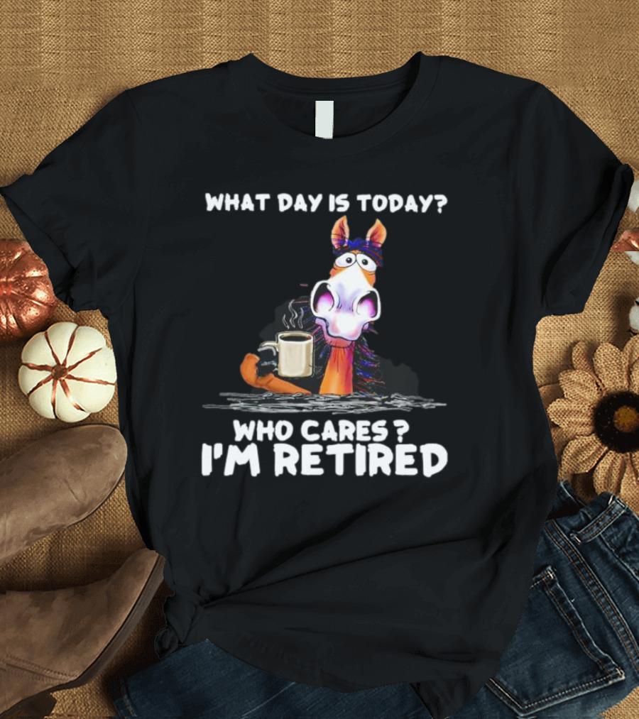 What Day Is Today Who Cares I'm Retired Horse Coffee T-Shirt