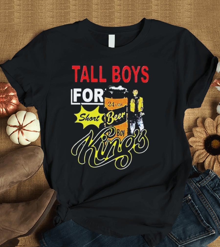 TALL BOYS FOR SHORT BEER 24 Oz KING's T-Shirt