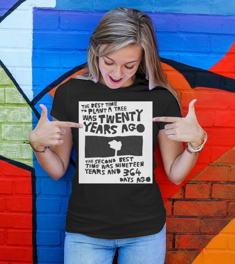 The Best Time To Plant A Tree Was Twenty Years Ago The Second Best Time Was Nineteen Years And 364 Days Ago T-Shirt