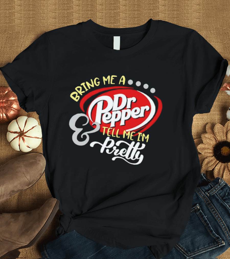 Bring Me A Dr Pepper Tell Me I'm Pretty Dr Pepper T-Shirt
