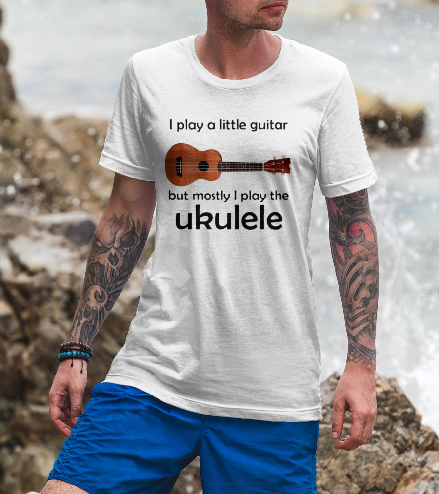 I Play A Little Guitar But Mostly I Play The Ukulele With Ukulele Image T-Shirt