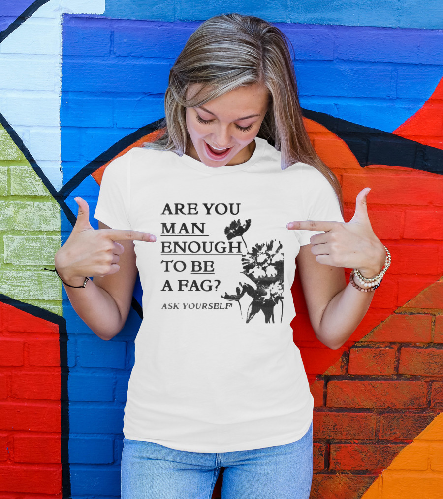 Are You Man Enough To Be A Fag Ask Yourself Bold Text With Floral T-Shirt