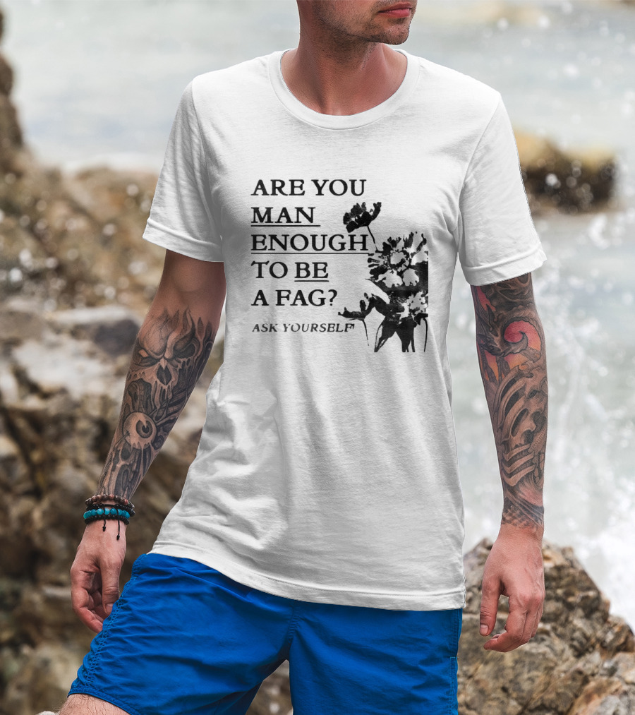 Are You Man Enough To Be A Fag Ask Yourself Bold Text With Floral T-Shirt