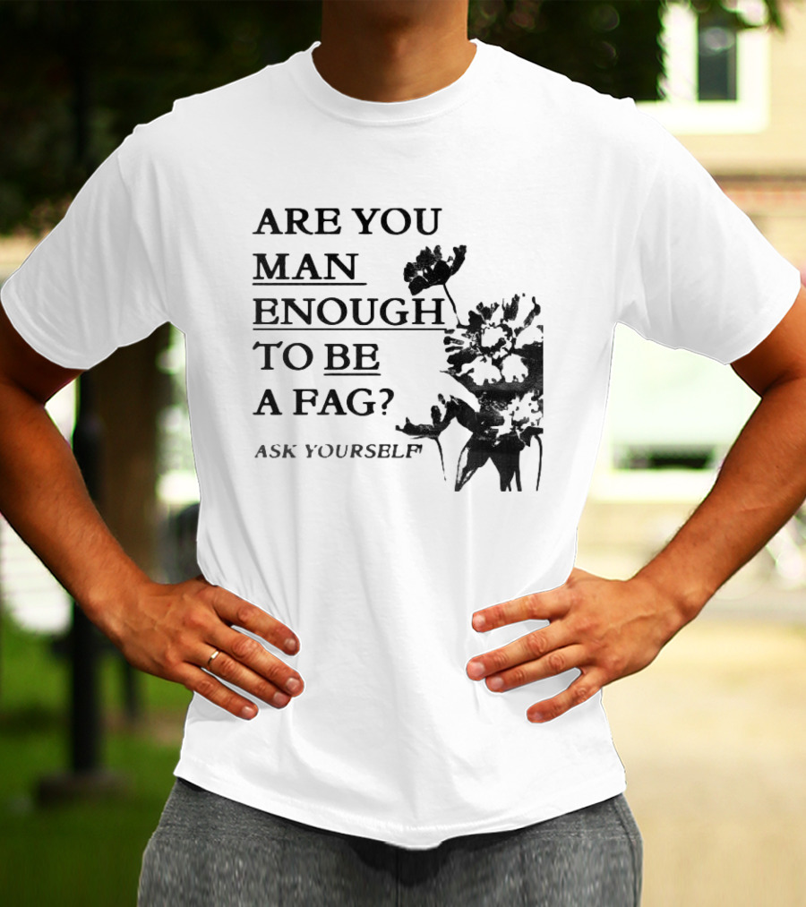 Are You Man Enough To Be A Fag Ask Yourself Bold Text With Floral T-Shirt