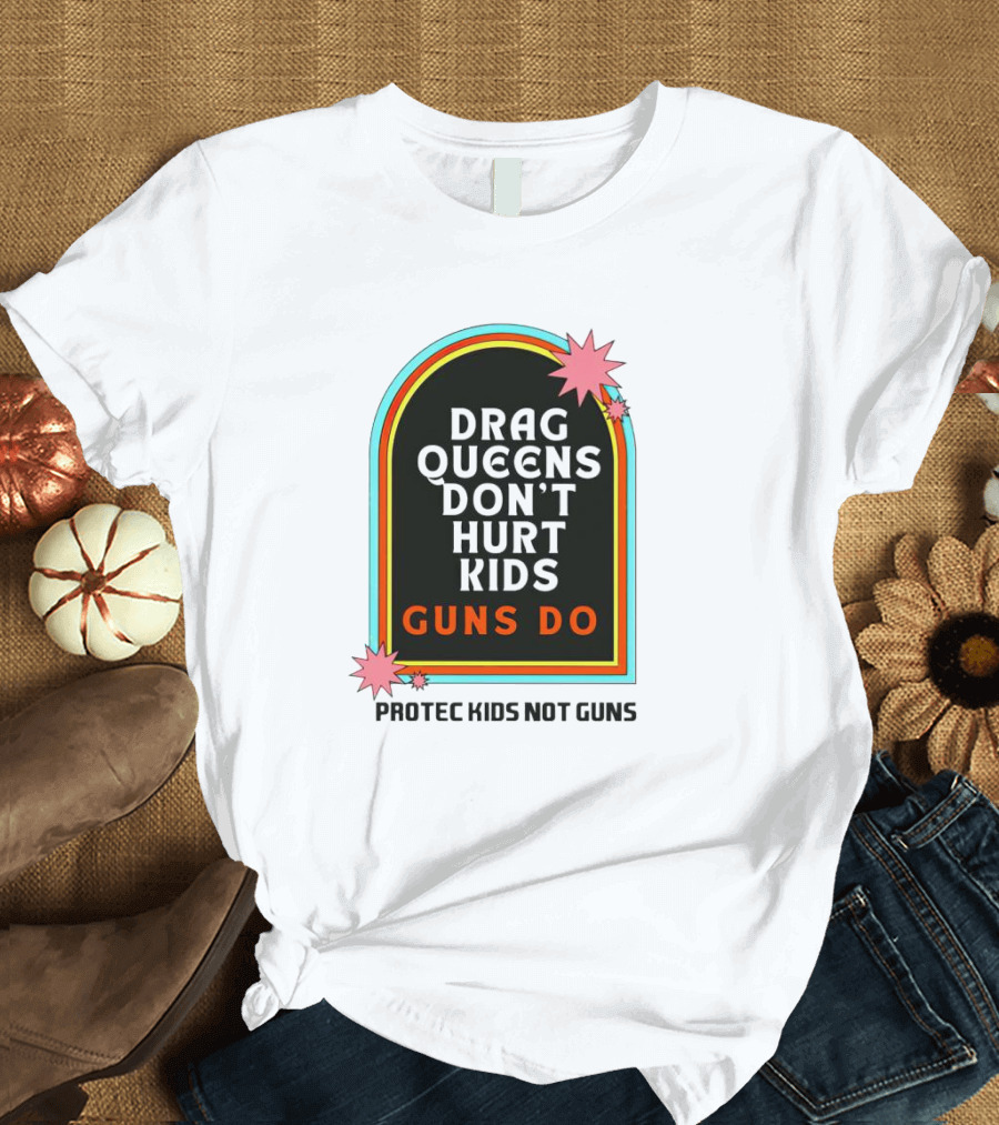 Drag Queens Don’t Hurt Kids Guns Do Protec Kids Not Guns T-Shirt