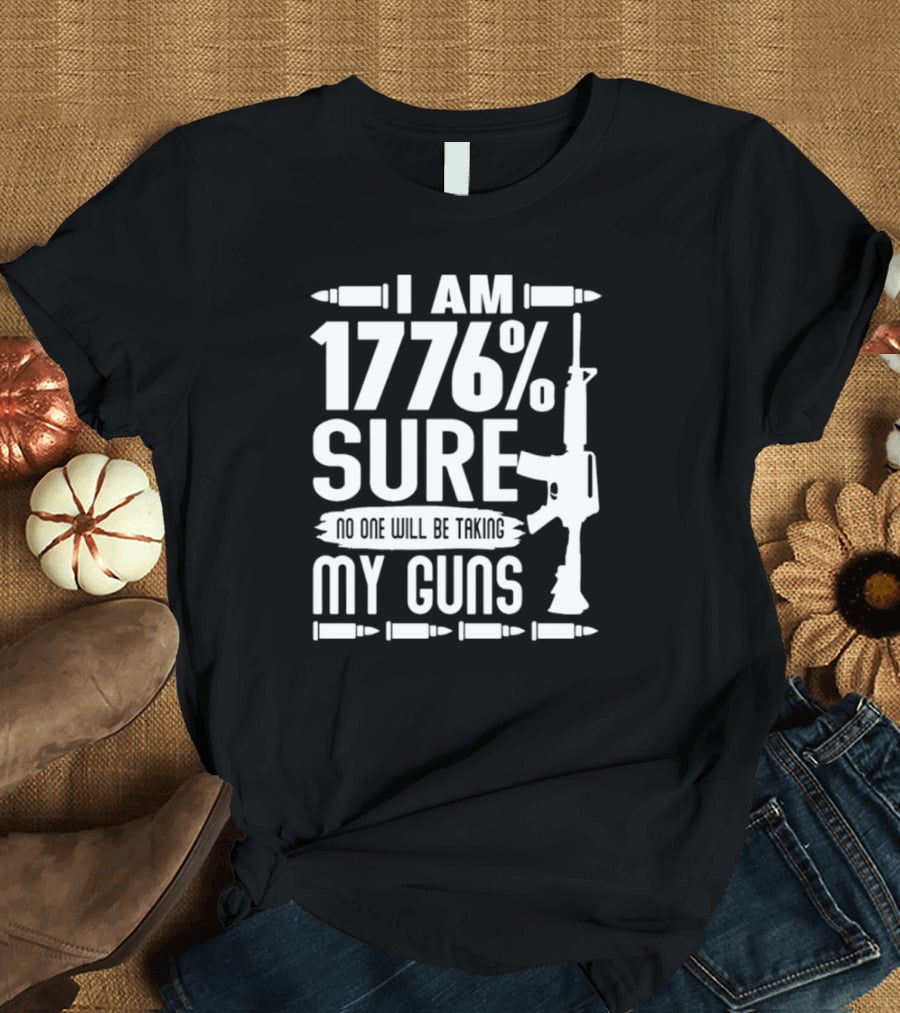 I Am 1776% Sure No One Will Be Taking My Guns Rifle And Bullets T-Shirt