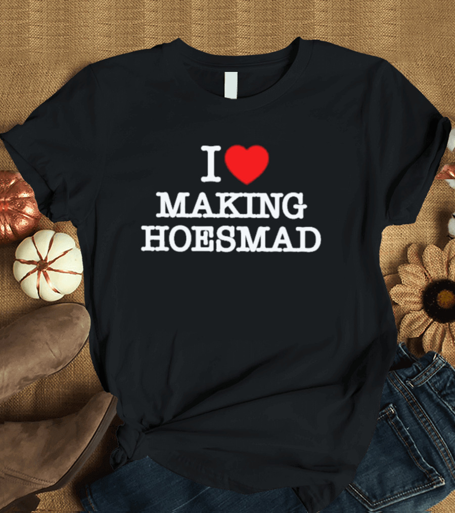 I Love Heart Making Hoes Mad T-Shirt