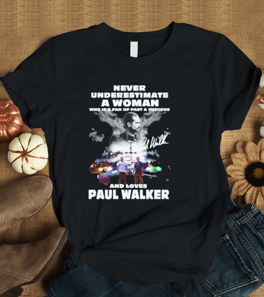 Never Underestimate A Woman Fan Of Fast And Furious Loves Paul Walker Signature T-Shirt