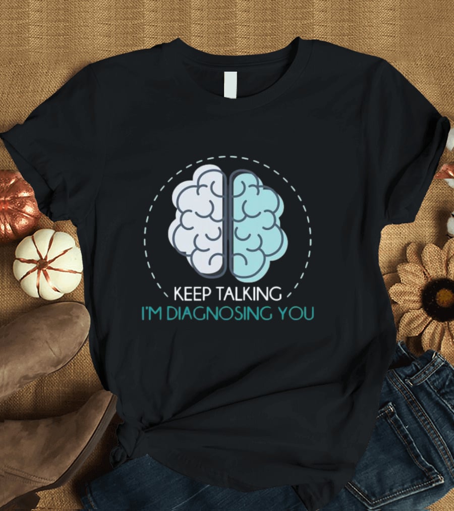 Keep Talking I'm Diagnosing You Brain Humor Psychology T-Shirt