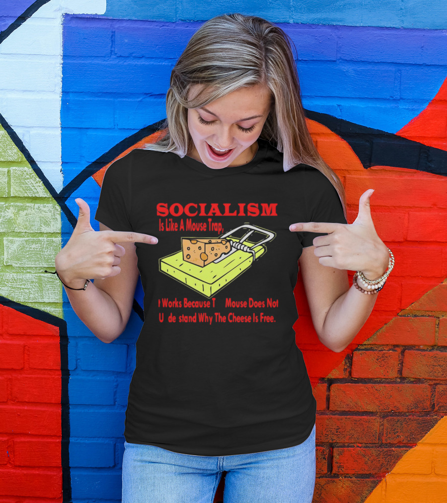 SOCIALISM Is Like A Mouse Trap It Works Because The Mouse Does Not Understand Why The Cheese Is Free T-Shirt