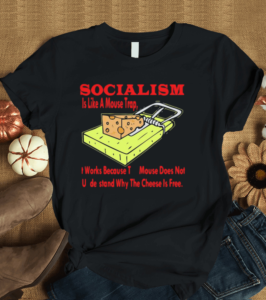 SOCIALISM Is Like A Mouse Trap It Works Because The Mouse Does Not Understand Why The Cheese Is Free T-Shirt