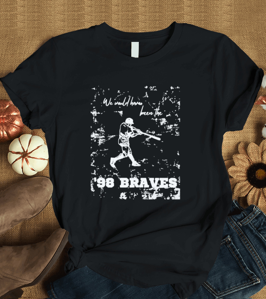 Atlanta Braves We Would Have Been The ’98 Braves T-Shirt