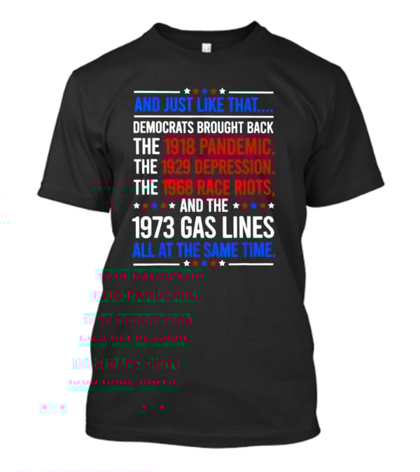 And Just Like That Democrats Brought Back The 1918 Pandemic 1929 Depression 1968 Race Riots 1973 Gas Lines All At The Same Time T-Shirt