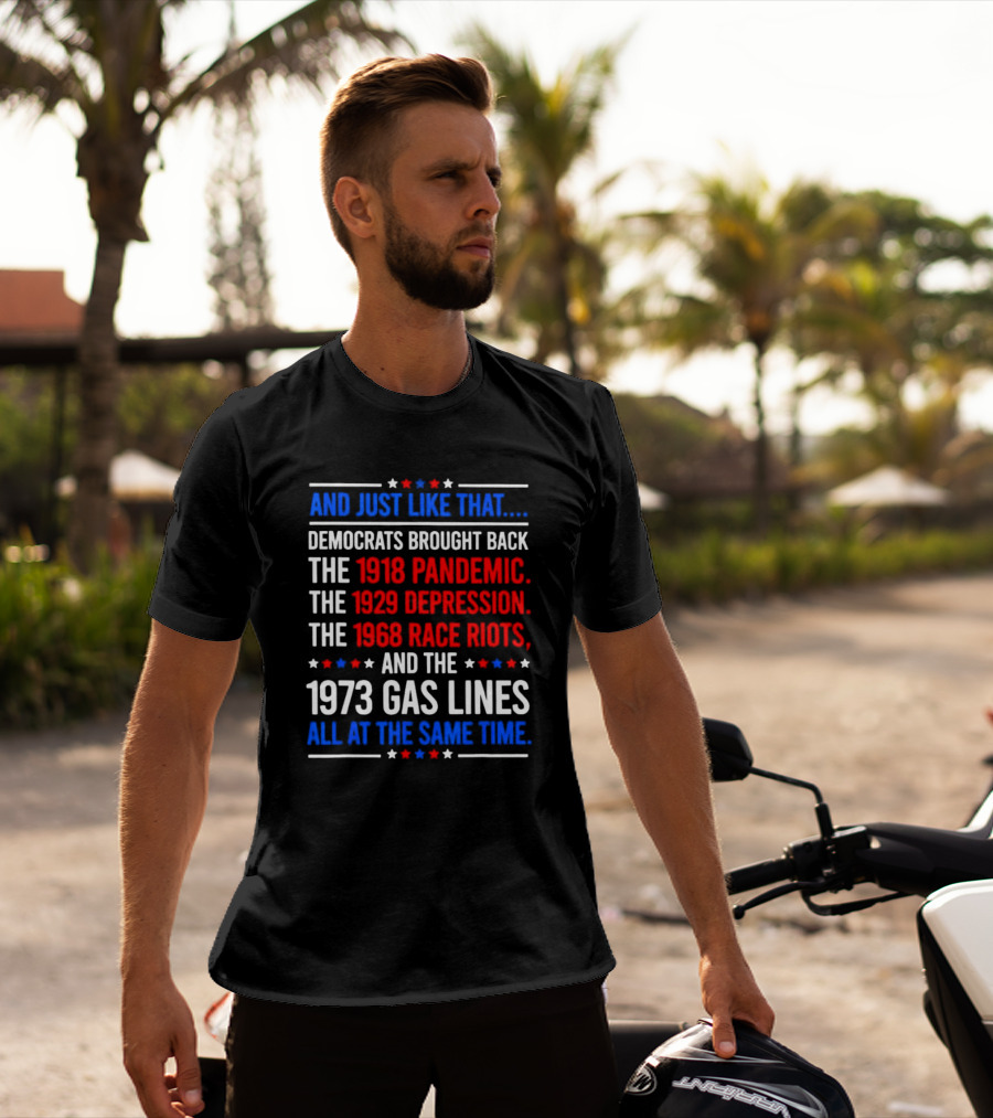 And Just Like That Democrats Brought Back The 1918 Pandemic 1929 Depression 1968 Race Riots 1973 Gas Lines All At The Same Time T-Shirt