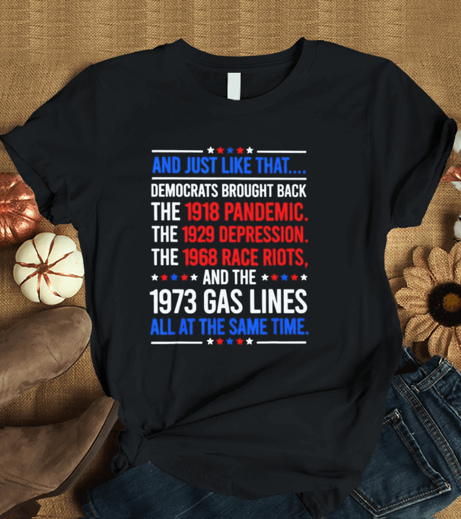 And Just Like That Democrats Brought Back The 1918 Pandemic 1929 Depression 1968 Race Riots 1973 Gas Lines All At The Same Time T-Shirt