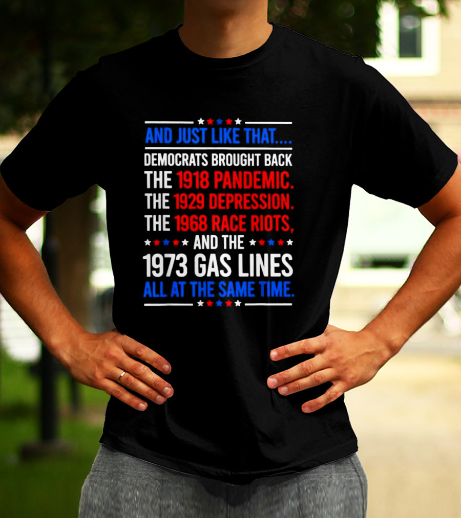And Just Like That Democrats Brought Back The 1918 Pandemic 1929 Depression 1968 Race Riots 1973 Gas Lines All At The Same Time T-Shirt