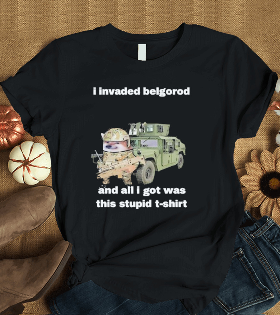 I Invaded Belgorod And All I Got Was This Stupid T-Shirt Military Vehicle Meme T-Shirt