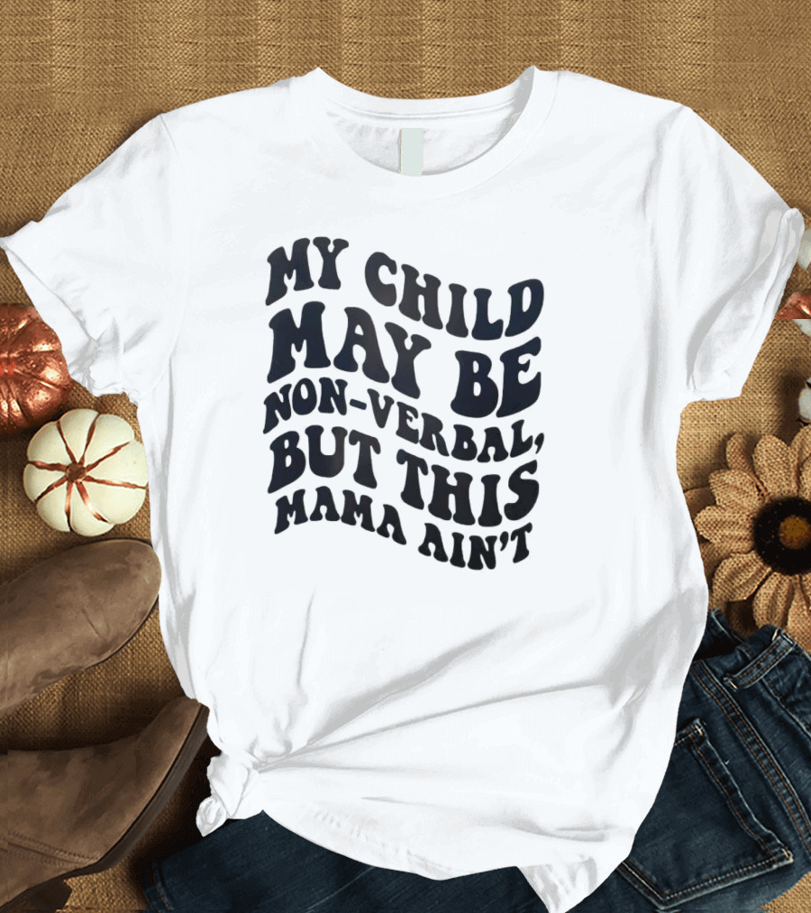 My Child May Be Non-Verbal But This Mama Ain’t T-Shirt