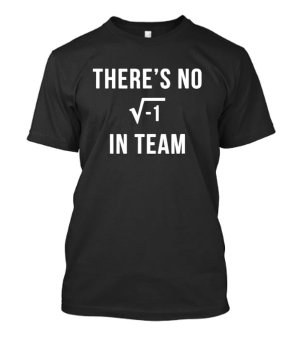 There’s No Square Root Of Negative One In Team Funny Math T-Shirt