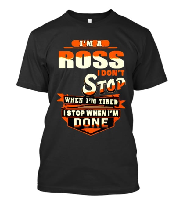 I’m A Ross I Don’t Stop When I’m Tired I Stop When I’m Done T-Shirt