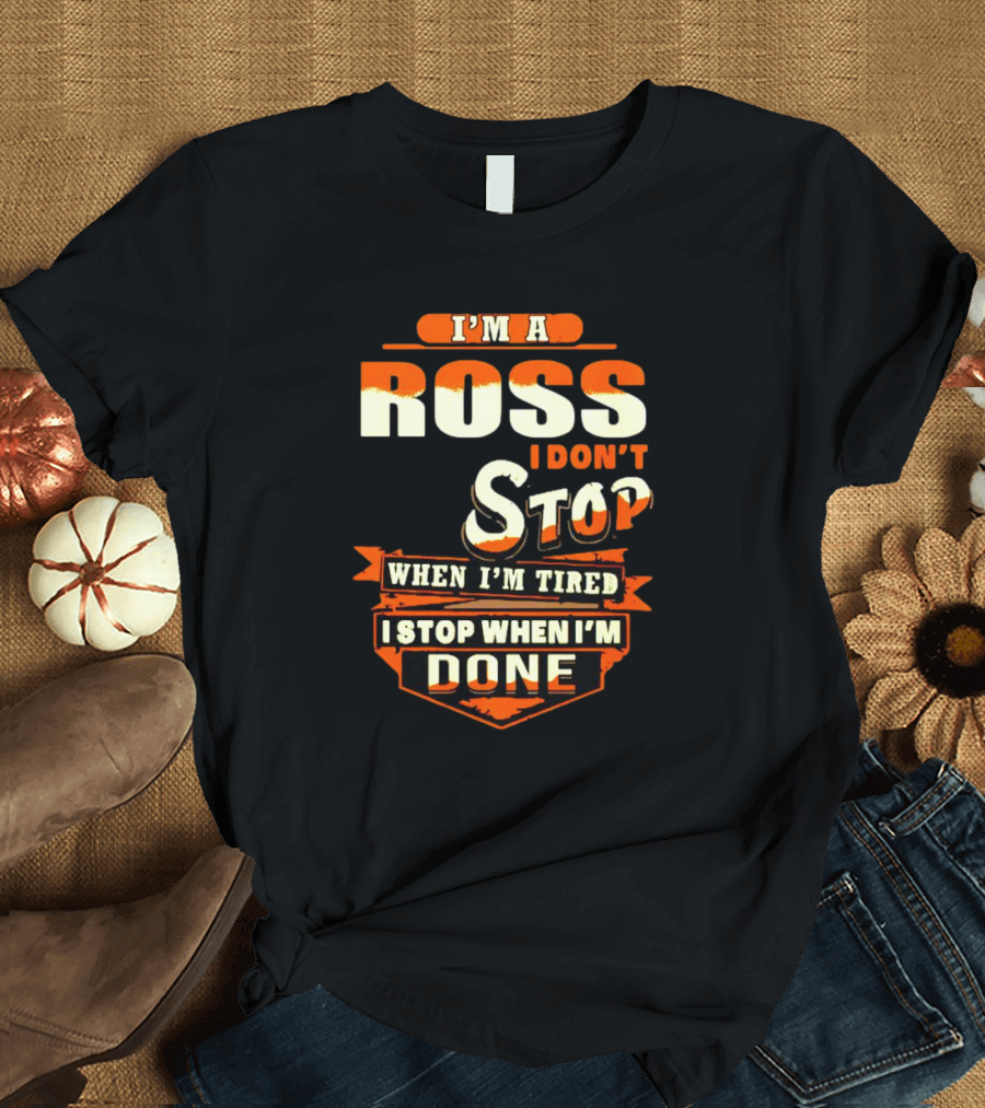 I’m A Ross I Don’t Stop When I’m Tired I Stop When I’m Done T-Shirt
