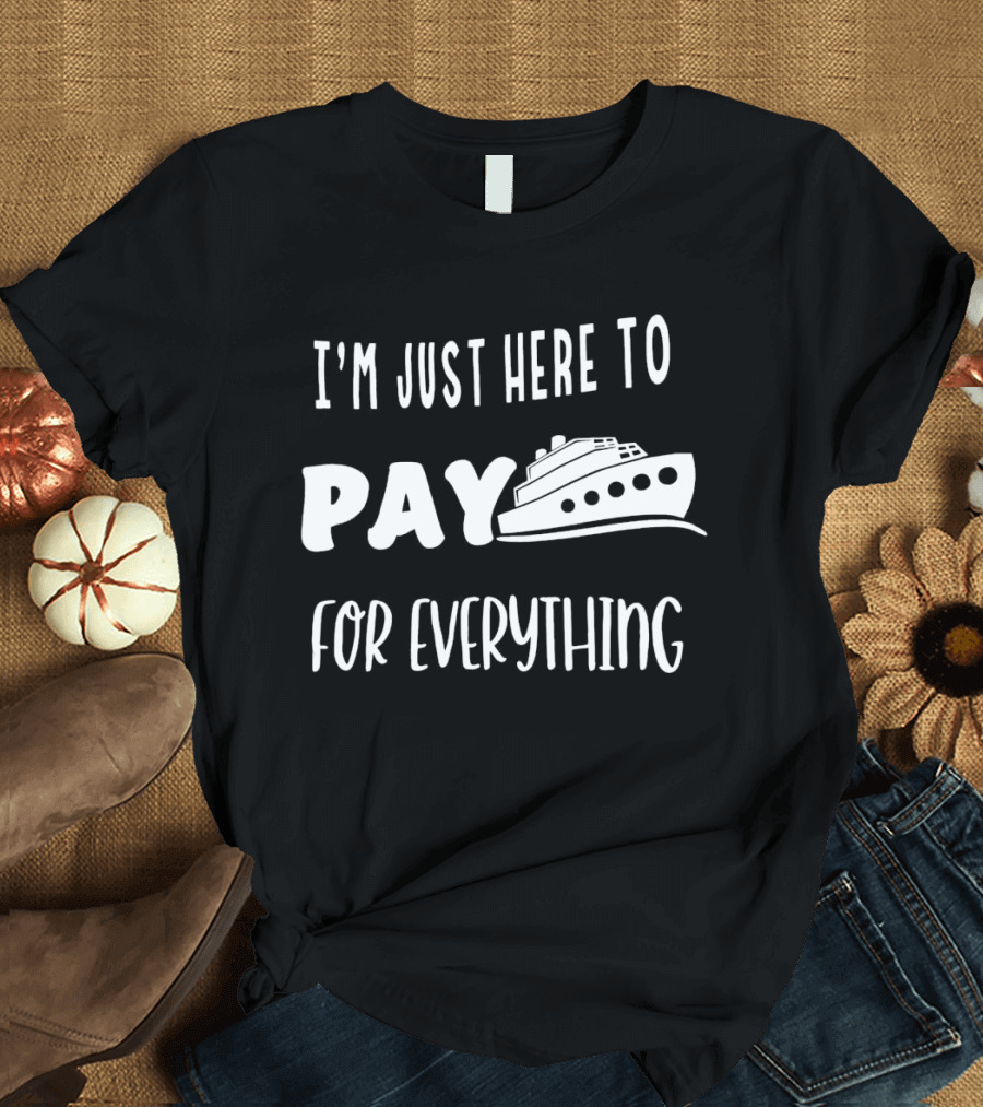 I’m Just Here To Pay For Everything Cruise Ship Humor T-Shirt