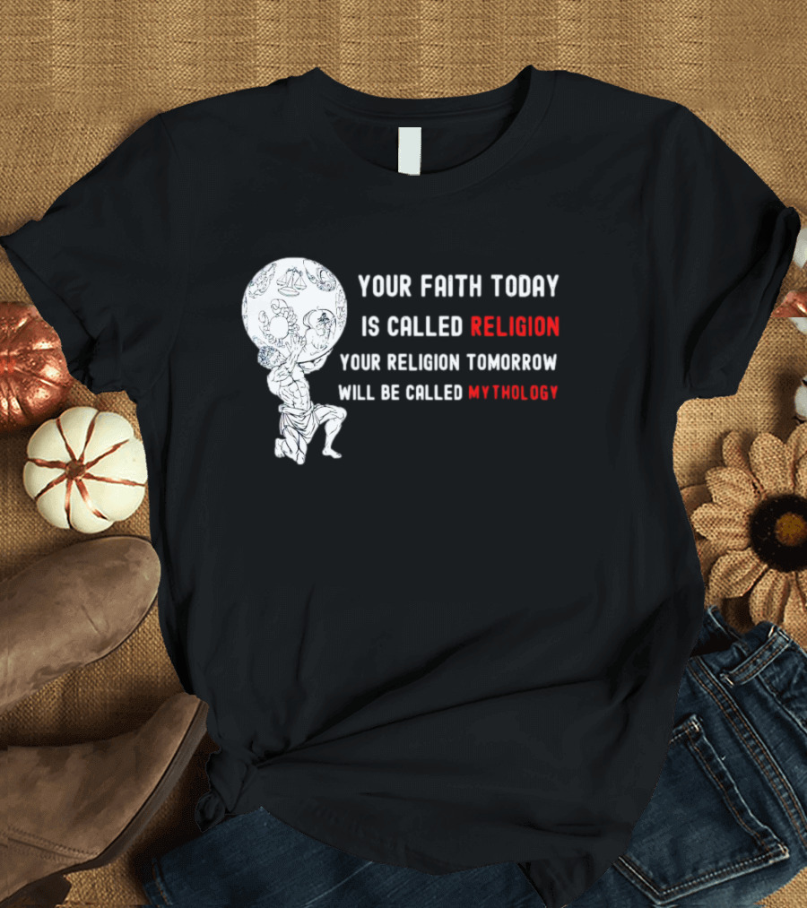 Your Faith Today Is Called Religion Your Religion Tomorrow Will Be Called Mythology T-Shirt